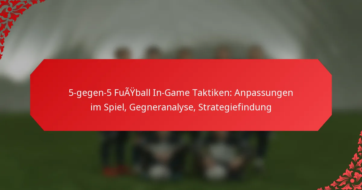 5-gegen-5 Fußball In-Game Taktiken: Anpassungen im Spiel, Gegneranalyse, Strategiefindung