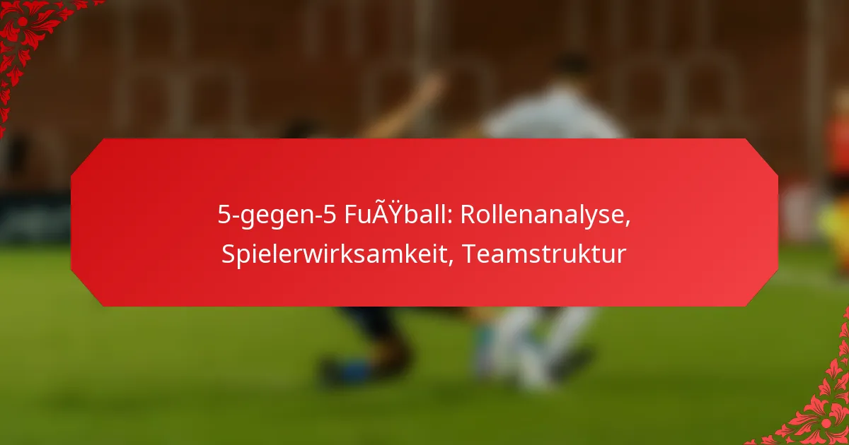 5-gegen-5 Fußball: Rollenanalyse, Spielerwirksamkeit, Teamstruktur