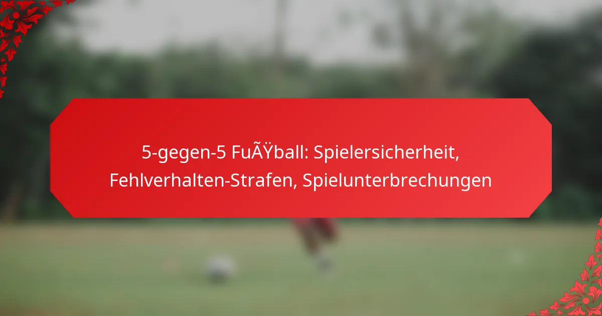 5-gegen-5 Fußball: Spielersicherheit, Fehlverhalten-Strafen, Spielunterbrechungen