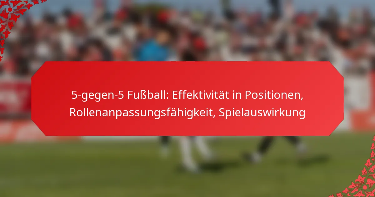 5-gegen-5 Fußball: Effektivität in Positionen, Rollenanpassungsfähigkeit, Spielauswirkung