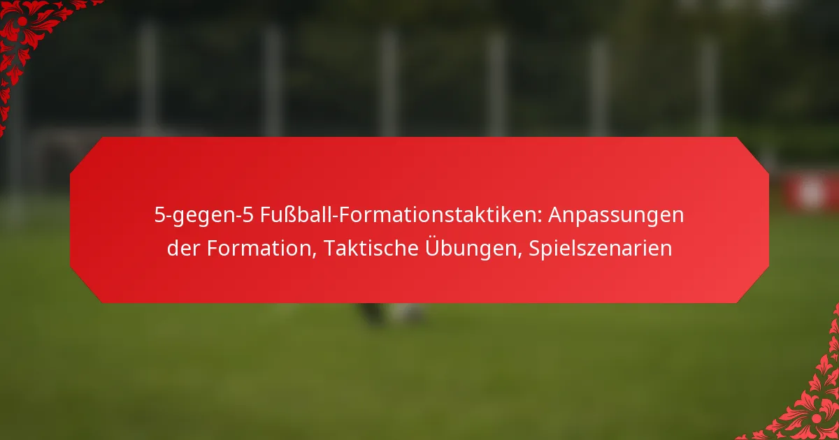 5-gegen-5 Fußball-Formationstaktiken: Anpassungen der Formation, Taktische Übungen, Spielszenarien