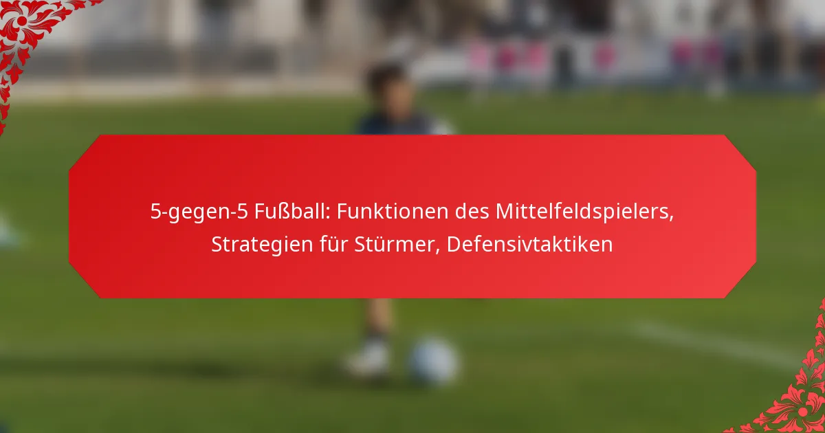 5-gegen-5 Fußball: Funktionen des Mittelfeldspielers, Strategien für Stürmer, Defensivtaktiken