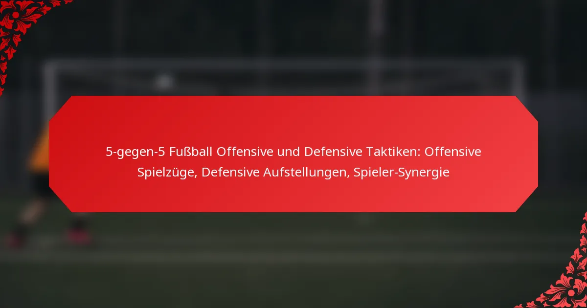5-gegen-5 Fußball Offensive und Defensive Taktiken: Offensive Spielzüge, Defensive Aufstellungen, Spieler-Synergie