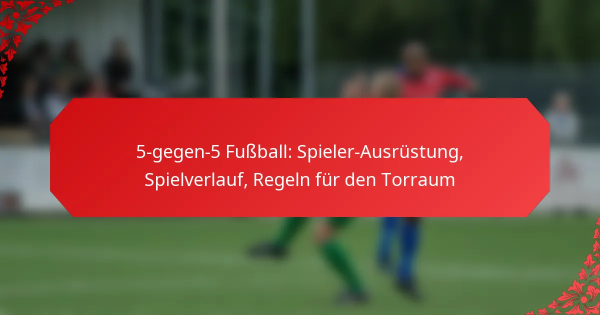 5-gegen-5 Fußball: Spieler-Ausrüstung, Spielverlauf, Regeln für den Torraum