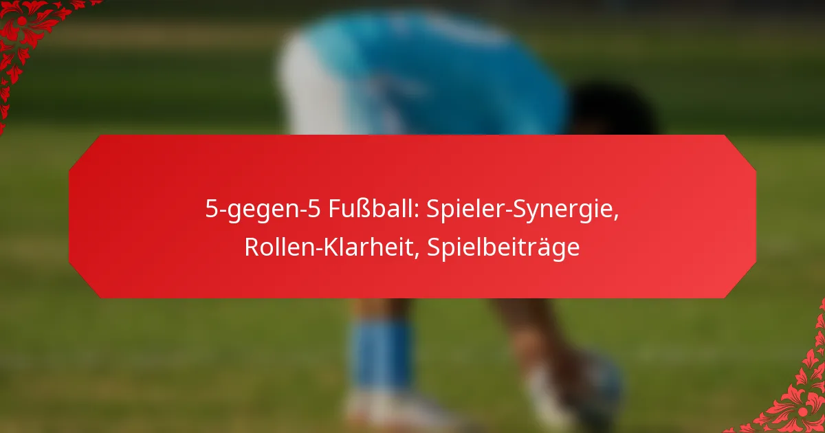 5-gegen-5 Fußball: Spieler-Synergie, Rollen-Klarheit, Spielbeiträge