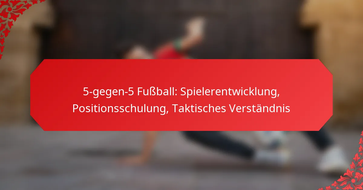 5-gegen-5 Fußball: Spielerentwicklung, Positionsschulung, Taktisches Verständnis