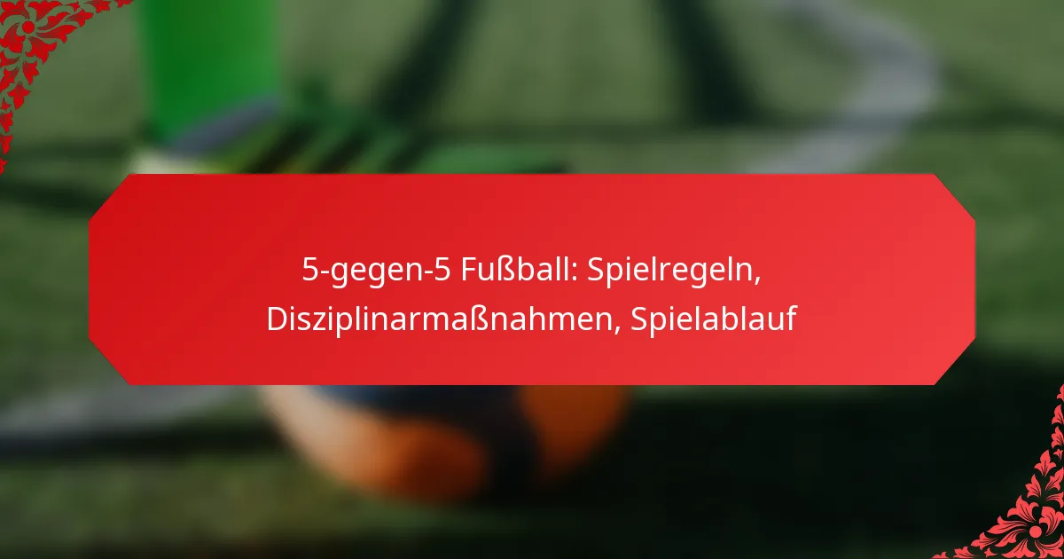 5-gegen-5 Fußball: Spielregeln, Disziplinarmaßnahmen, Spielablauf