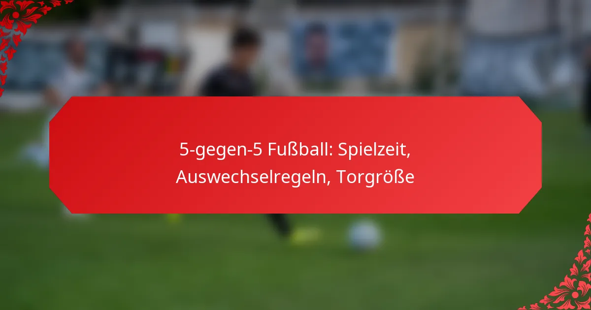 5-gegen-5 Fußball: Spielzeit, Auswechselregeln, Torgröße
