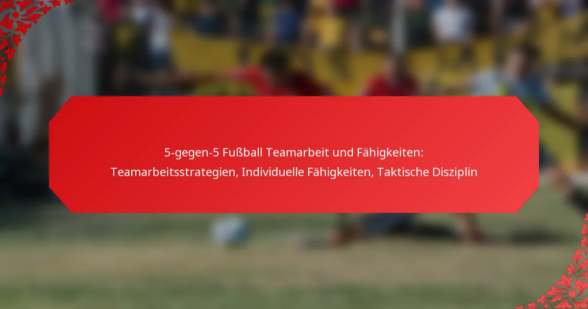 5-gegen-5 Fußball Teamarbeit und Fähigkeiten: Teamarbeitsstrategien, Individuelle Fähigkeiten, Taktische Disziplin