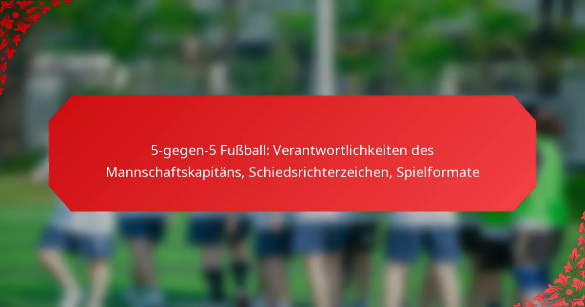 5-gegen-5 Fußball: Verantwortlichkeiten des Mannschaftskapitäns, Schiedsrichterzeichen, Spielformate