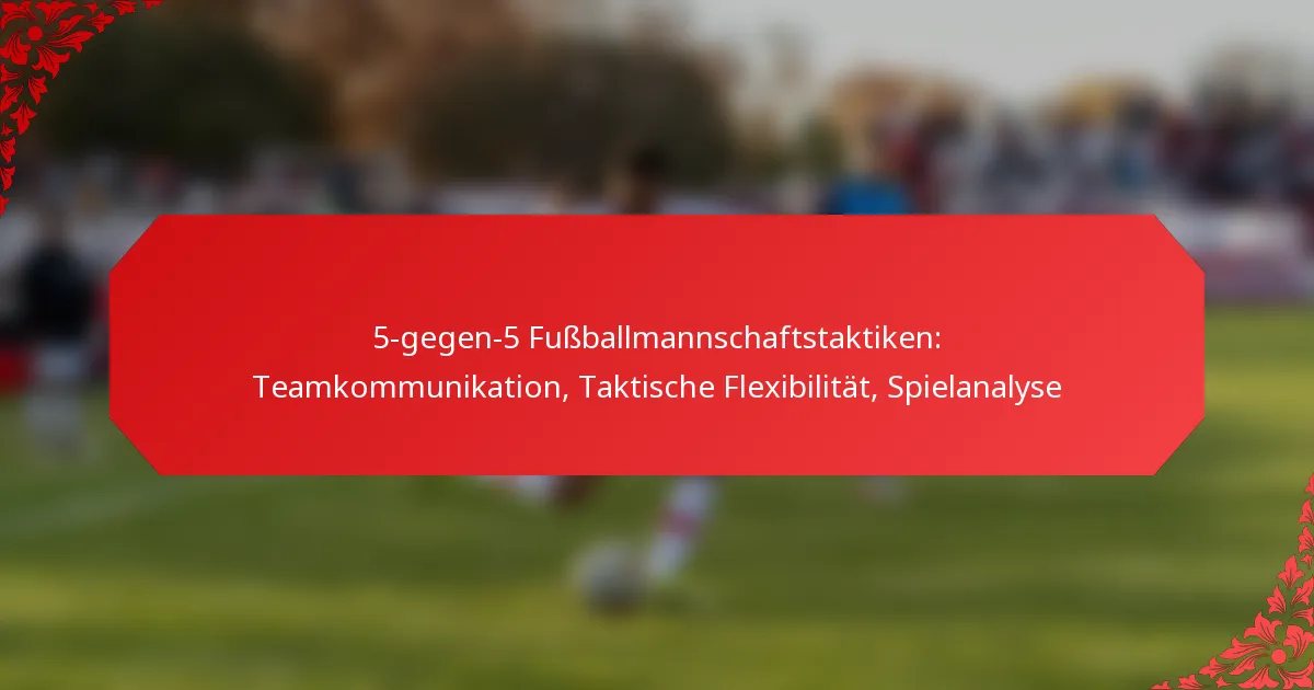 5-gegen-5 Fußballmannschaftstaktiken: Teamkommunikation, Taktische Flexibilität, Spielanalyse