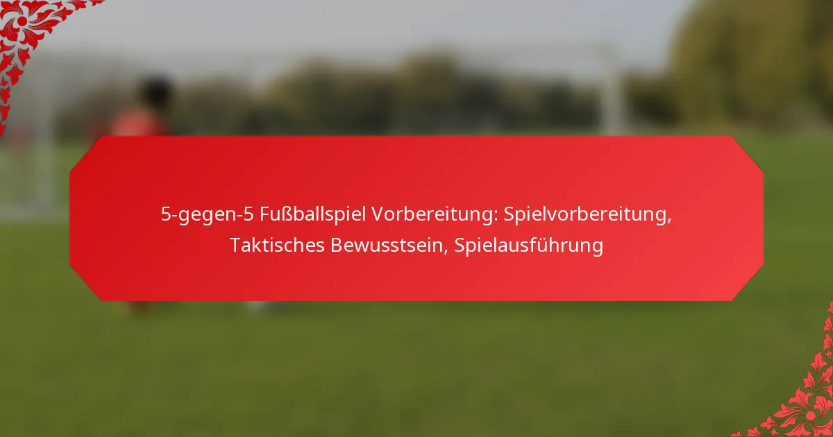 5-gegen-5 Fußballspiel Vorbereitung: Spielvorbereitung, Taktisches Bewusstsein, Spielausführung