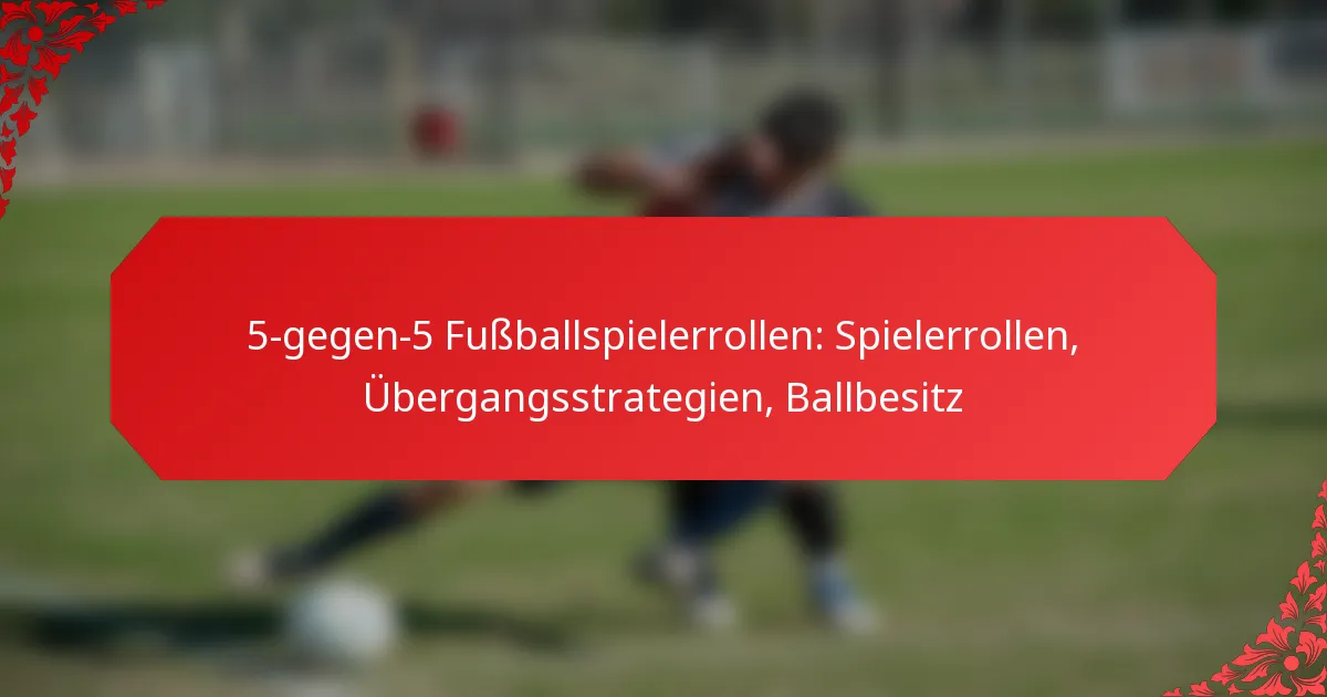 5-gegen-5 Fußballspielerrollen: Spielerrollen, Übergangsstrategien, Ballbesitz