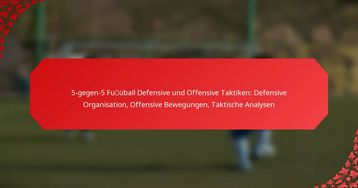 5-gegen-5 Fußball Defensive und Offensive Taktiken: Defensive Organisation, Offensive Bewegungen, Taktische Analysen