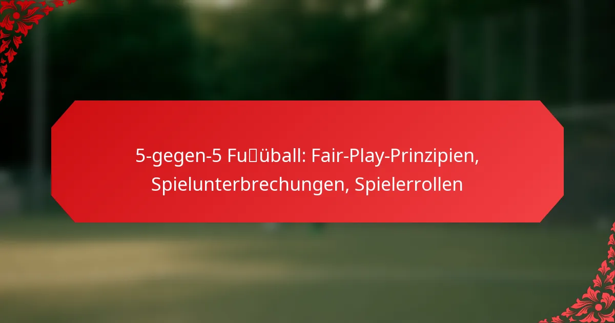 5-gegen-5 Fußball: Fair-Play-Prinzipien, Spielunterbrechungen, Spielerrollen