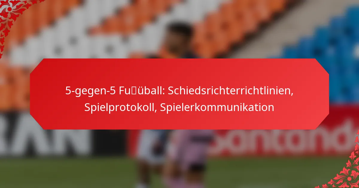 5-gegen-5 Fußball: Schiedsrichterrichtlinien, Spielprotokoll, Spielerkommunikation