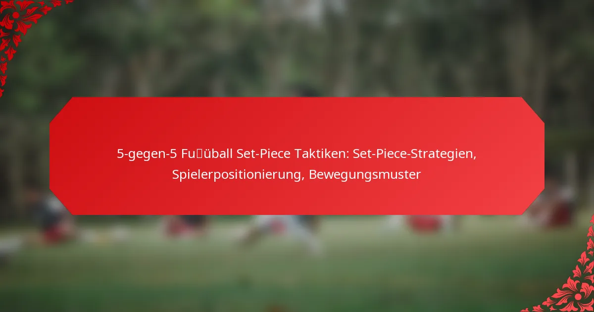 5-gegen-5 Fußball Set-Piece Taktiken: Set-Piece-Strategien, Spielerpositionierung, Bewegungsmuster