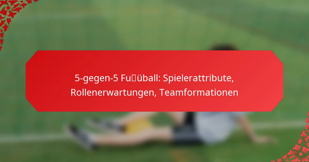 5-gegen-5 Fußball: Spielerattribute, Rollenerwartungen, Teamformationen