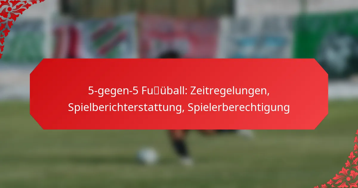 5-gegen-5 Fußball: Zeitregelungen, Spielberichterstattung, Spielerberechtigung