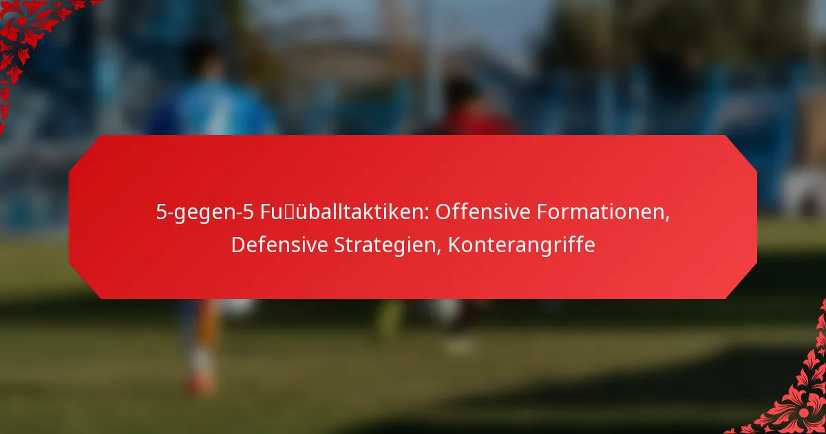 5-gegen-5 Fußballtaktiken: Offensive Formationen, Defensive Strategien, Konterangriffe