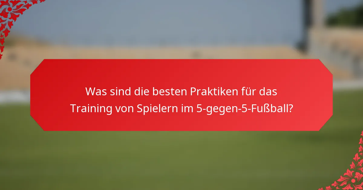 Was sind die besten Praktiken für das Training von Spielern im 5-gegen-5-Fußball?