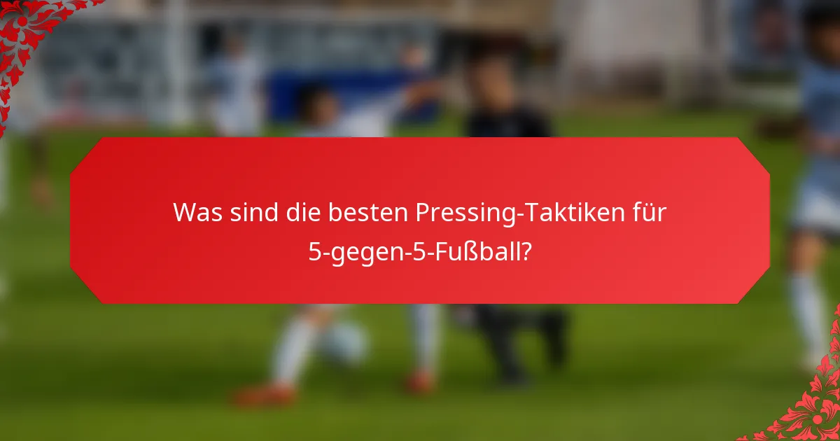 Was sind die besten Pressing-Taktiken für 5-gegen-5-Fußball?