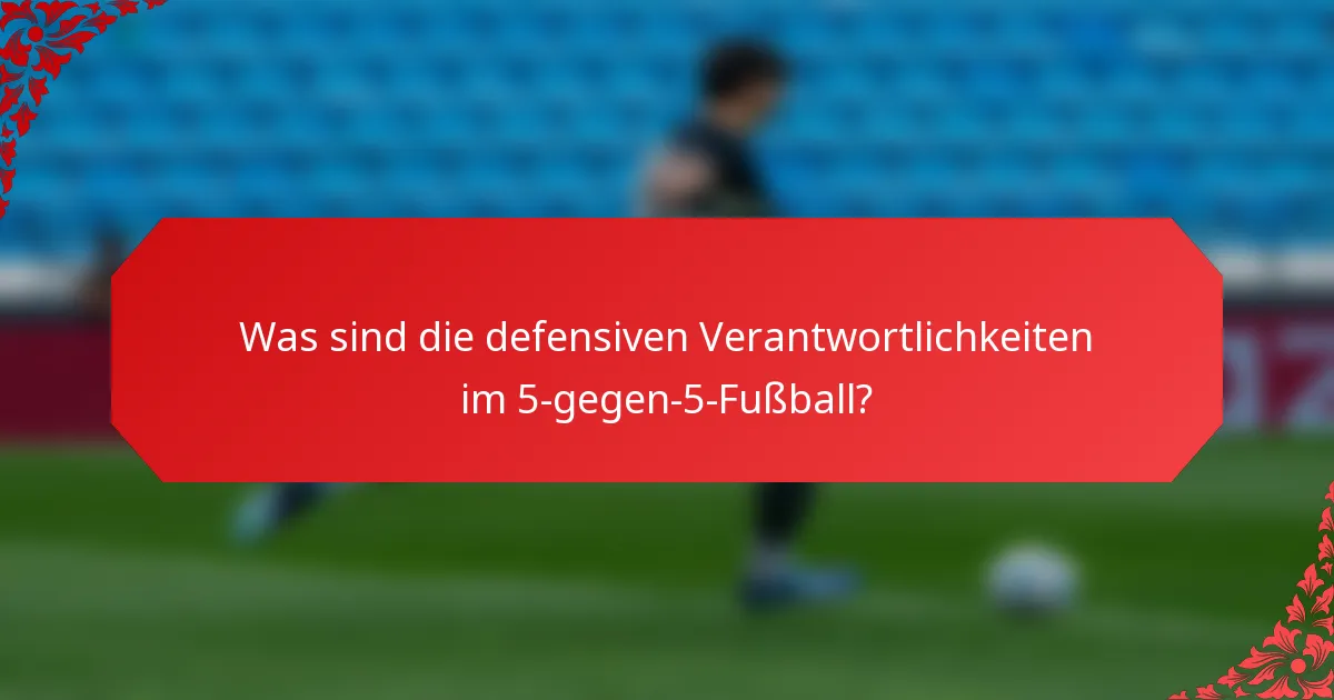 Was sind die defensiven Verantwortlichkeiten im 5-gegen-5-Fußball?