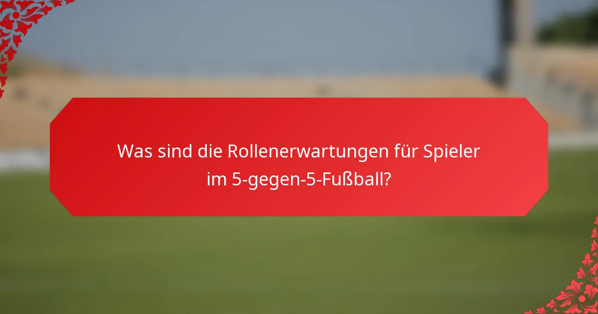 Was sind die Rollenerwartungen für Spieler im 5-gegen-5-Fußball?