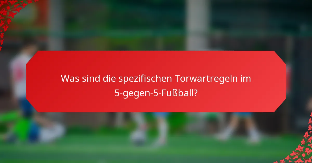 Was sind die spezifischen Torwartregeln im 5-gegen-5-Fußball?