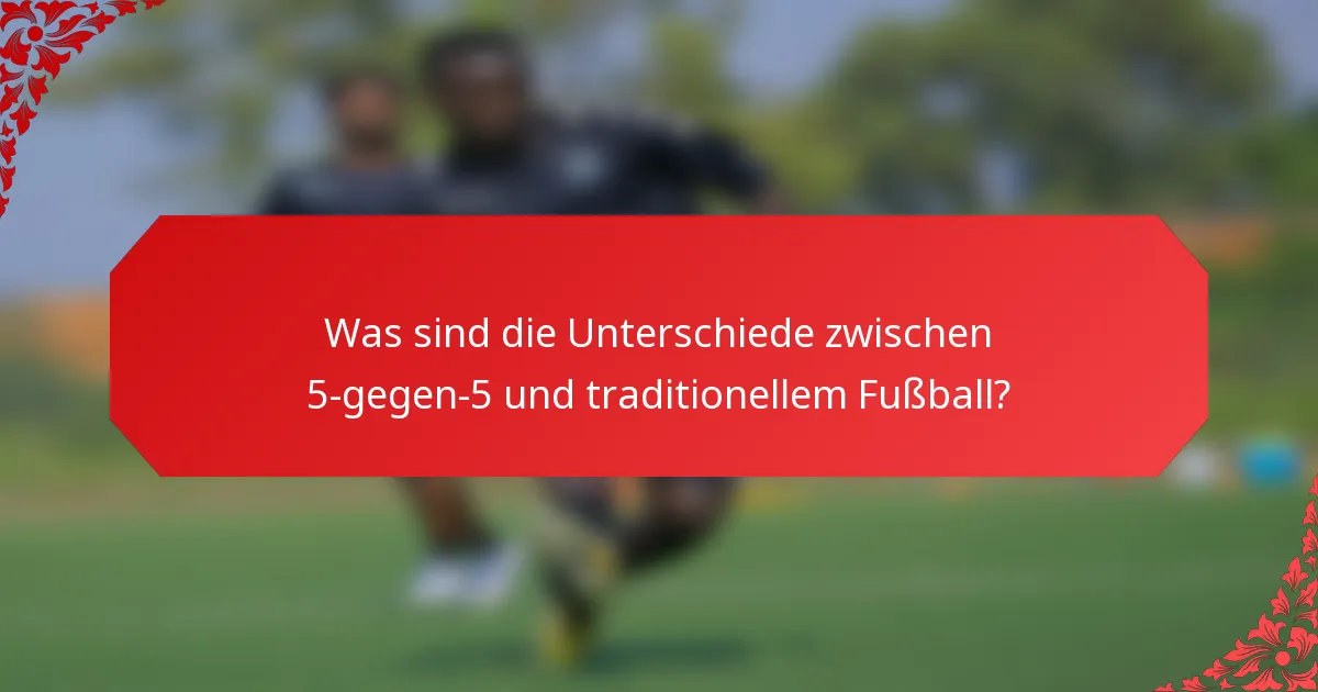 Was sind die Unterschiede zwischen 5-gegen-5 und traditionellem Fußball?