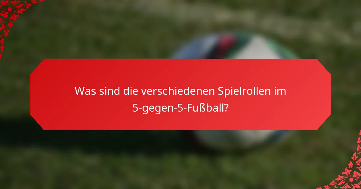 Was sind die verschiedenen Spielrollen im 5-gegen-5-Fußball?
