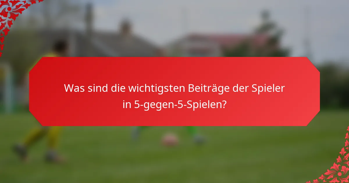 Was sind die wichtigsten Beiträge der Spieler in 5-gegen-5-Spielen?