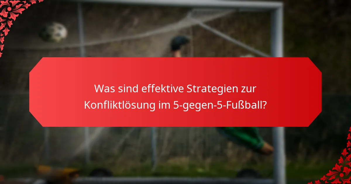 Was sind effektive Strategien zur Konfliktlösung im 5-gegen-5-Fußball?