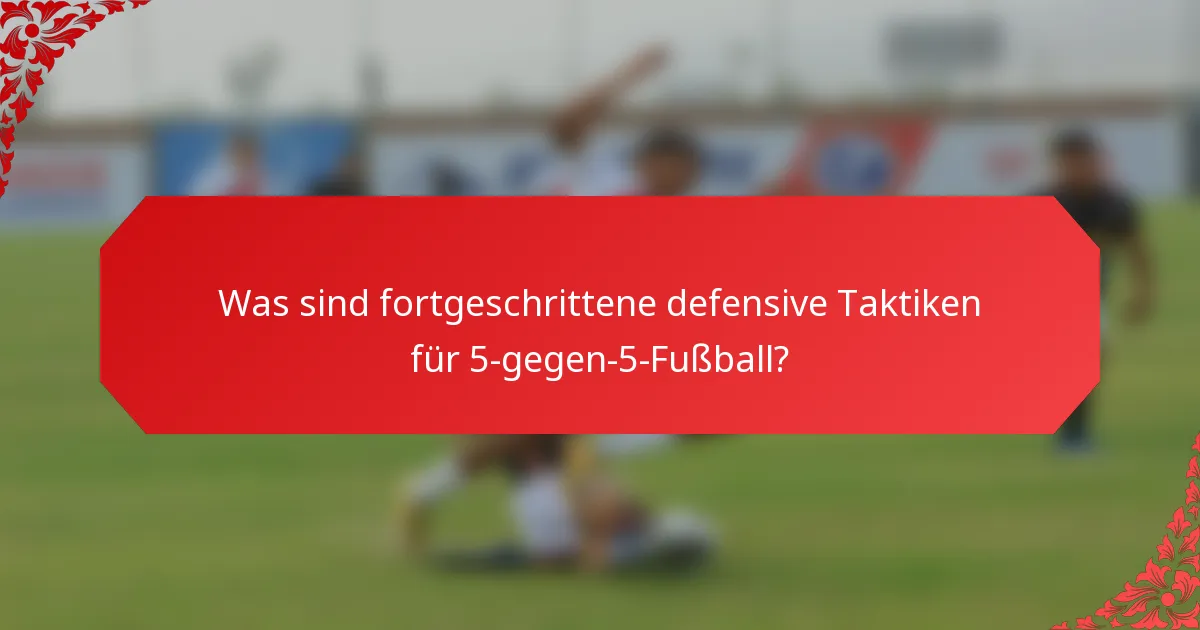 Was sind fortgeschrittene defensive Taktiken für 5-gegen-5-Fußball?