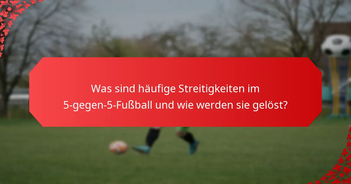 Was sind häufige Streitigkeiten im 5-gegen-5-Fußball und wie werden sie gelöst?