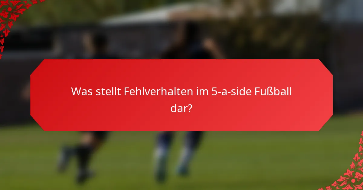 Was stellt Fehlverhalten im 5-a-side Fußball dar?