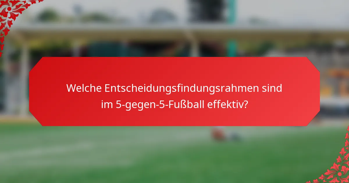 Welche Entscheidungsfindungsrahmen sind im 5-gegen-5-Fußball effektiv?