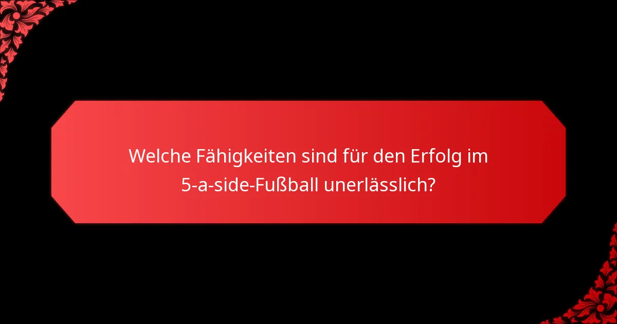 Welche Fähigkeiten sind für den Erfolg im 5-a-side-Fußball unerlässlich?
