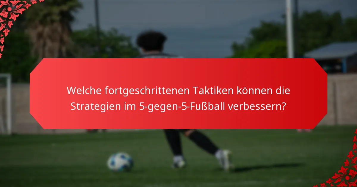 Welche fortgeschrittenen Taktiken können die Strategien im 5-gegen-5-Fußball verbessern?