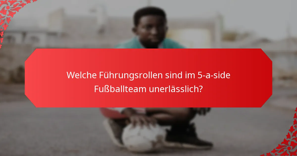 Welche Führungsrollen sind im 5-a-side Fußballteam unerlässlich?