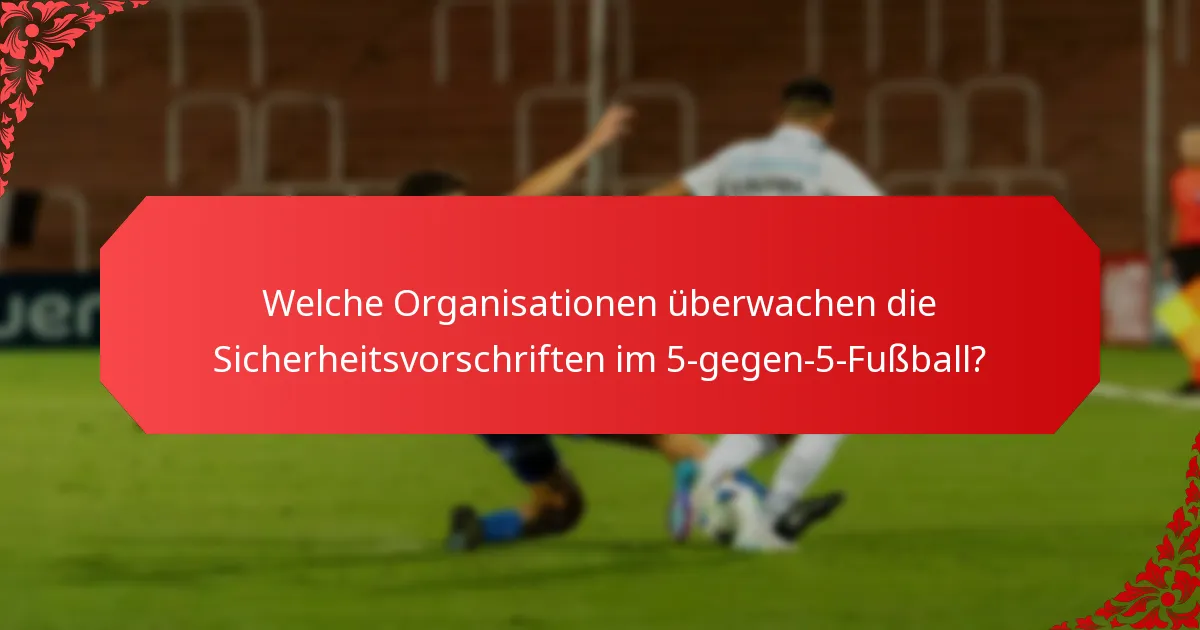 Welche Organisationen überwachen die Sicherheitsvorschriften im 5-gegen-5-Fußball?