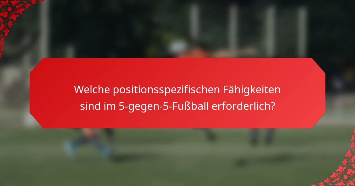 Welche positionsspezifischen Fähigkeiten sind im 5-gegen-5-Fußball erforderlich?
