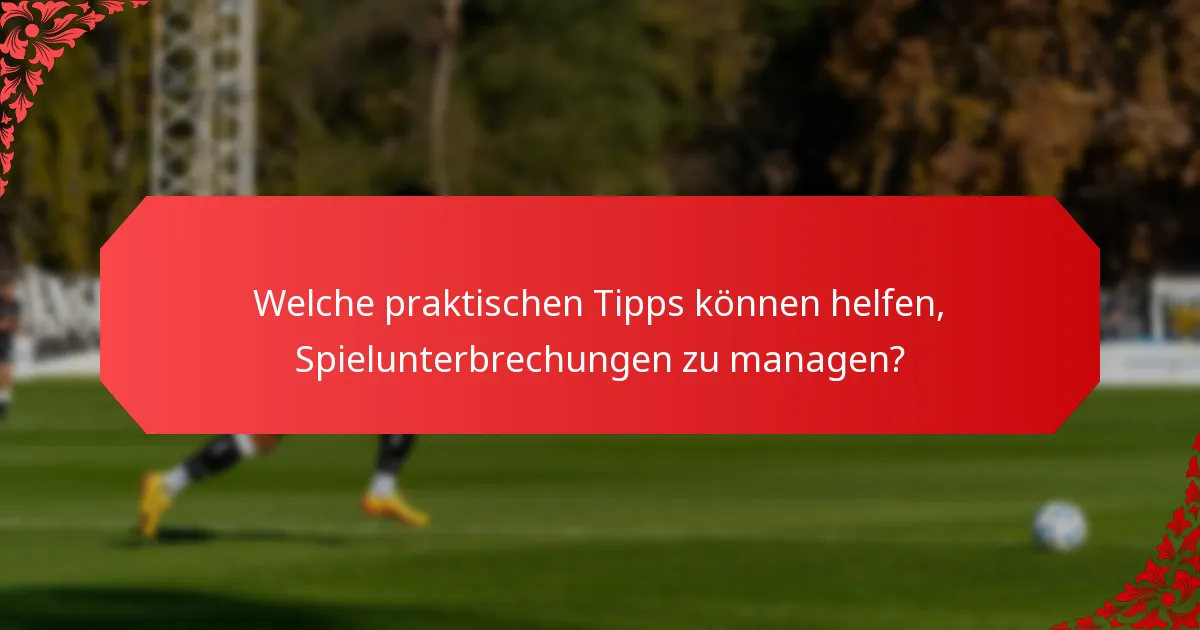 Welche praktischen Tipps können helfen, Spielunterbrechungen zu managen?