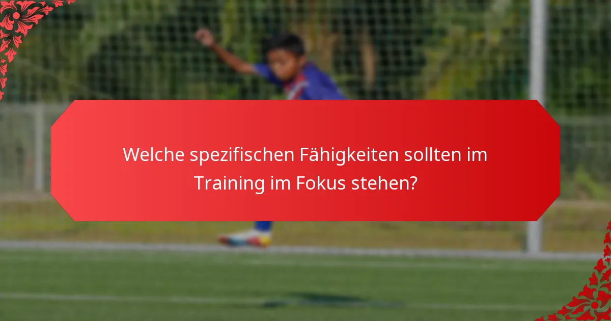 Welche spezifischen Fähigkeiten sollten im Training im Fokus stehen?