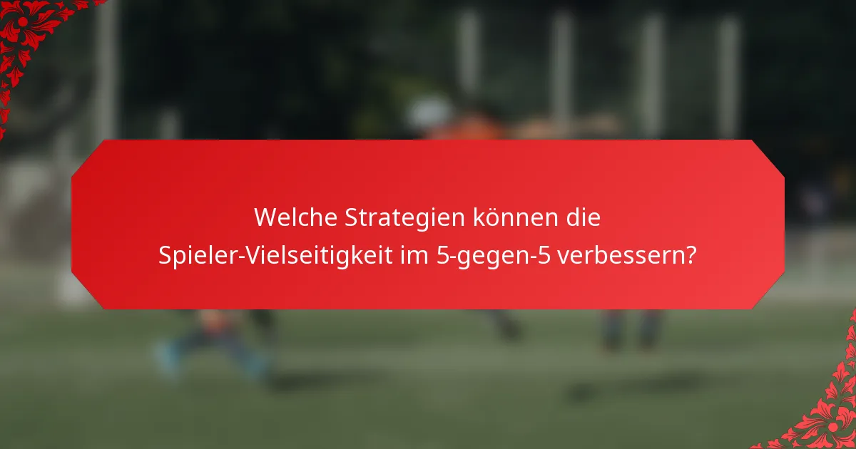 Welche Strategien können die Spieler-Vielseitigkeit im 5-gegen-5 verbessern?