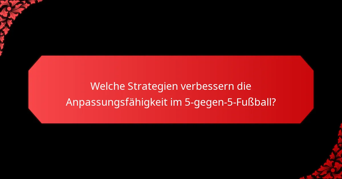 Welche Strategien verbessern die Anpassungsfähigkeit im 5-gegen-5-Fußball?