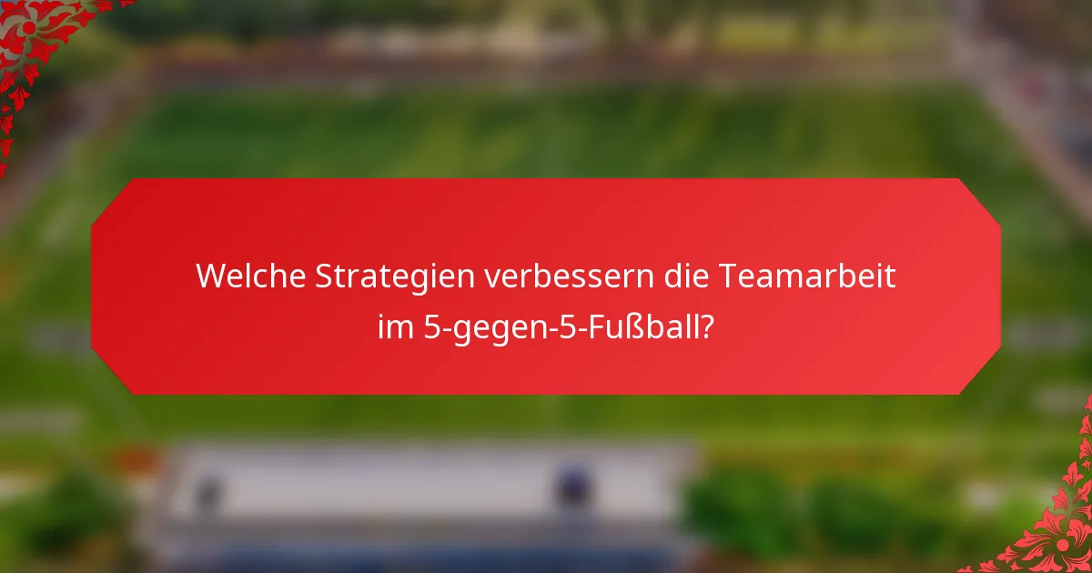 Welche Strategien verbessern die Teamarbeit im 5-gegen-5-Fußball?