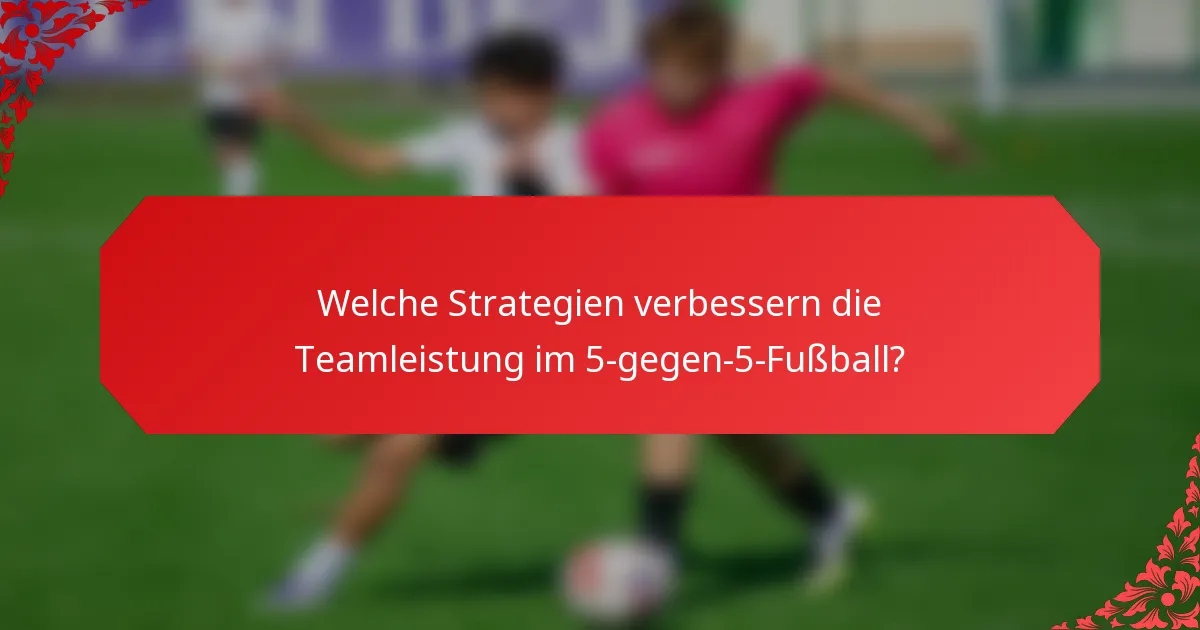 Welche Strategien verbessern die Teamleistung im 5-gegen-5-Fußball?