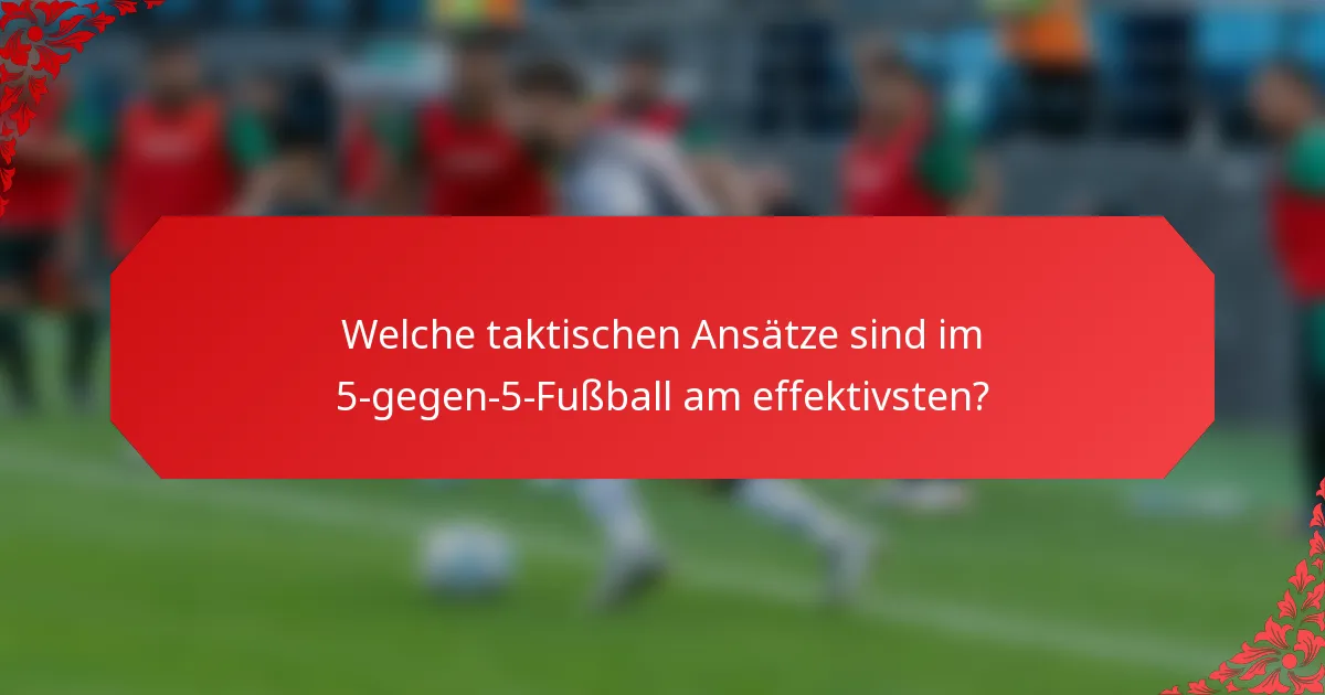Welche taktischen Ansätze sind im 5-gegen-5-Fußball am effektivsten?