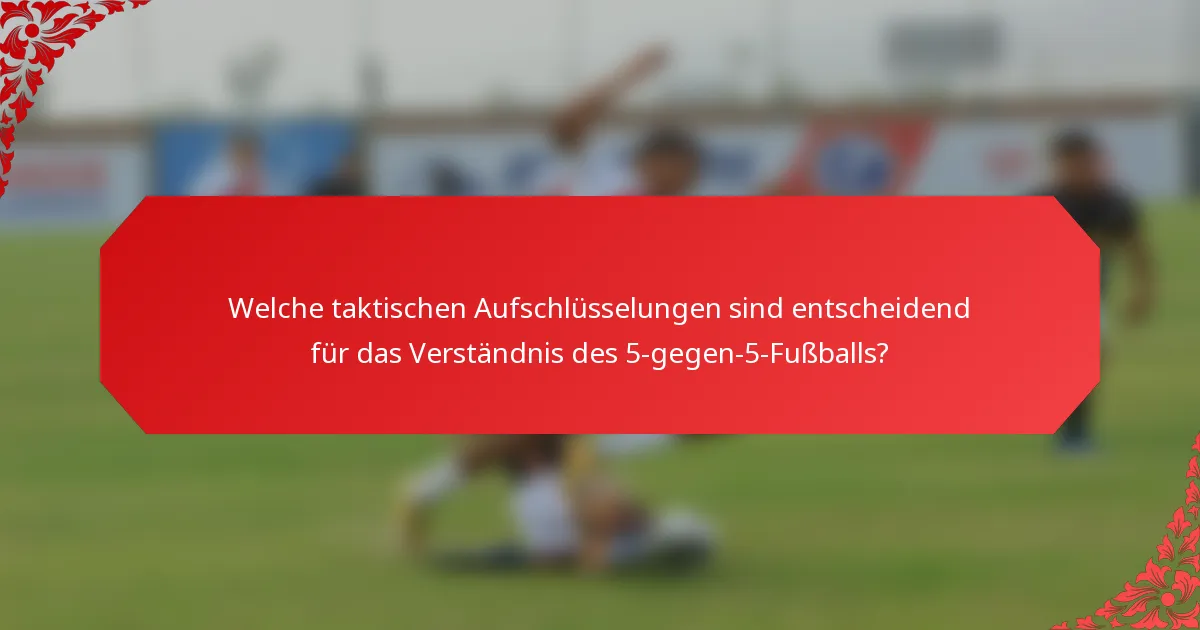 Welche taktischen Aufschlüsselungen sind entscheidend für das Verständnis des 5-gegen-5-Fußballs?